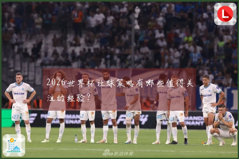 2026世界杯让球策略有哪些值得关注的经验？