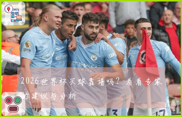 2026世界杯买球靠谱吗？看看专家的建议与分析