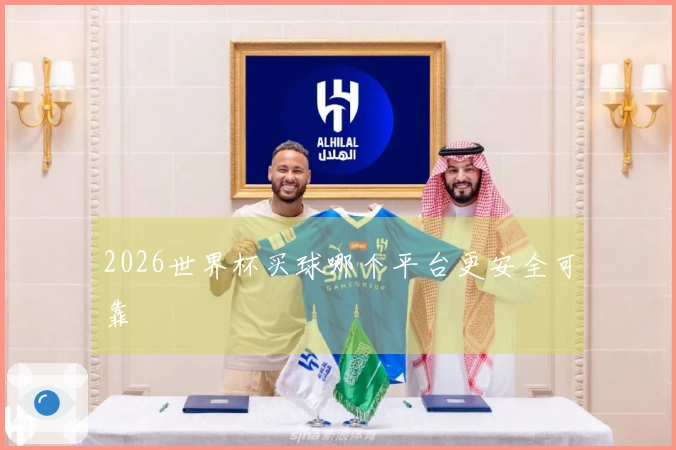 2026世界杯买球哪个平台更安全可靠