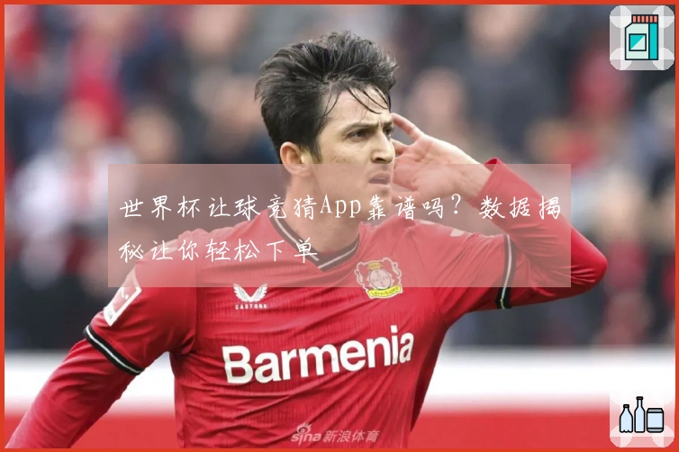 世界杯让球竞猜App靠谱吗？数据揭秘让你轻松下单