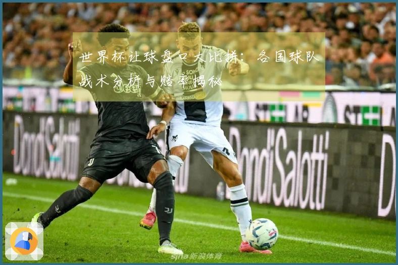 世界杯让球盘口大比拼：各国球队战术分析与赔率揭秘
