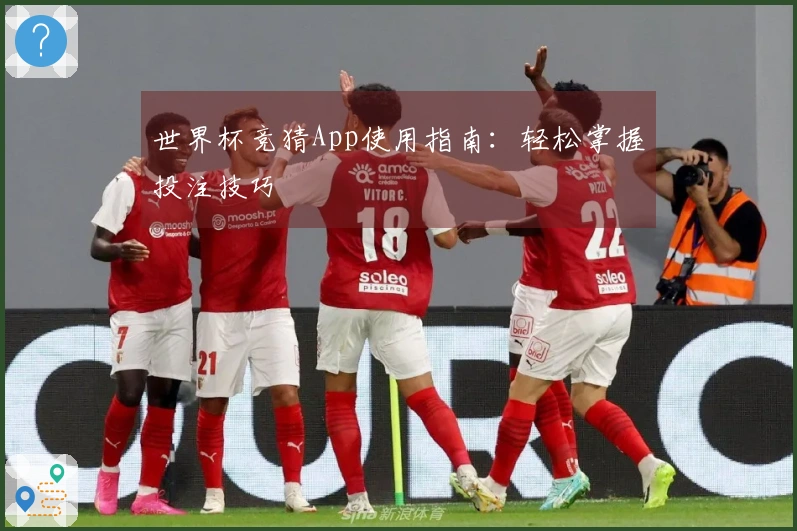 世界杯竞猜App使用指南：轻松掌握投注技巧