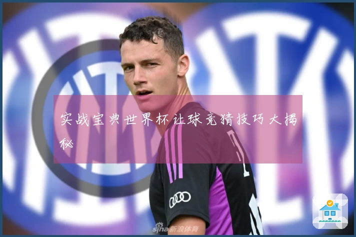 实战宝典世界杯让球竞猜技巧大揭秘